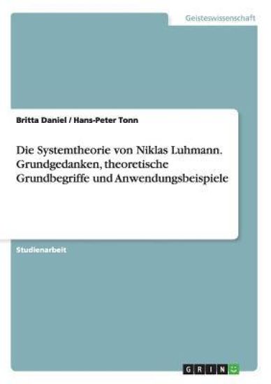 Die Systemtheorie von Niklas Luhmann. Grundgedanken, theoretische Grundbegriffe und Anwendungsbeispiele