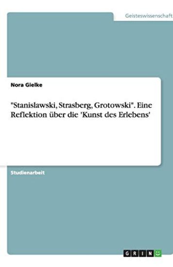 Stanislawski, Strasberg, Grotowski. Eine Reflektion uber die 'Kunst des Erlebens'