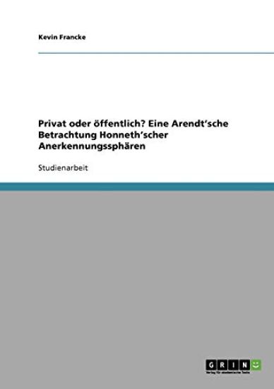 Privat oder öffentlich? Eine Arendt'sche Betrachtung Honneth'scher Anerkennungssphären