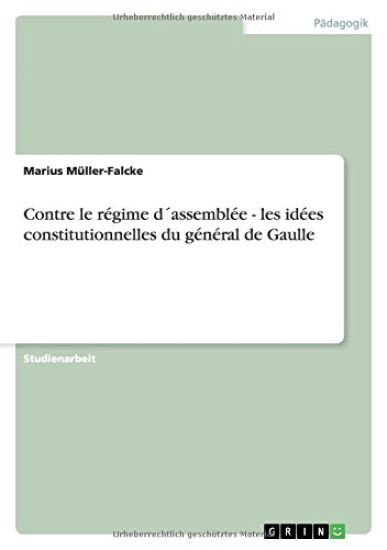 Contre le régime d´assemblée - les idées constitutionnelles du général de Gaulle