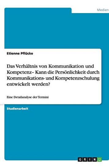 Das Verhaltnis von Kommunikation und Kompetenz- Kann die Persoenlichkeit durch Kommunikations- und Kompetenzschulung entwickelt werden?
