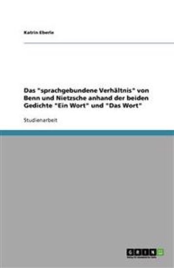 Das 'Sprachgebundene Verh Ltnis' Von Benn Und Nietzsche Anhand Der Beiden Gedichte 'Ein Wort' Und 'Das Wort'