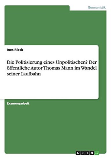 Die Politisierung eines Unpolitischen? Der öffentliche Autor Thomas Mann im Wandel seiner Laufbahn