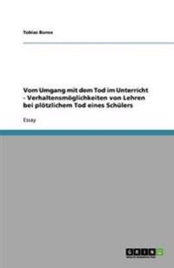Vom Umgang mit dem Tod im Unterricht - Verhaltensmöglichkeiten von Lehren bei plötzlichem Tod eines Schülers
