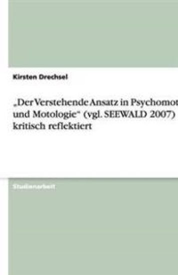 "Der Verstehende Ansatz in Psychomotorik und Motologie" (vgl. SEEWALD 2007) - kritisch reflektiert