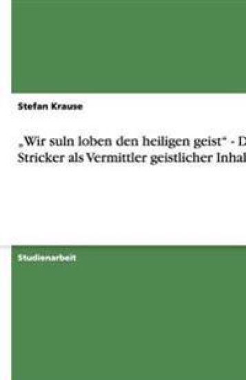"Wir suln loben den heiligen geist" - Der Stricker als Vermittler geistlicher Inhalte
