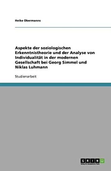 Aspekte der soziologischen Erkenntnistheorie und der Analyse von Individualitat in der modernen Gesellschaft bei Georg Simmel und Niklas Luhmann