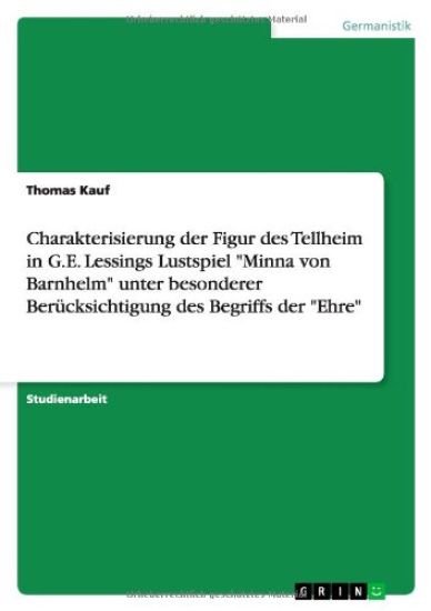 Charakterisierung Der Figur Des Tellheim in G.E. Lessings Lustspiel Minna Von Barnhelm Unter Besonderer Ber cksichtigung Des Begriffs Der Ehre
