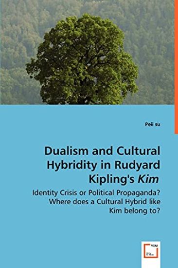Dualism and Cultural Hybridity in Rudyard Kipling's Kim - Identity Crisis or Political Propaganda? Where does a Cultural Hybrid like Kim belong to?
