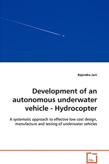 Development of an autonomous underwater vehicle - Hydrocopter - A systematic approach to effective low cost design, manufacture and testing of underwater vehicles