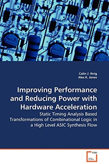 Improving Performance and Reducing Power with Hardware Acceleration - Static Timing Analysis Based Transformations of Combinational Logic in a High Level ASIC Synthesis Flow