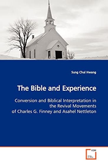 The Bible and Experience Conversion and Biblical Interpretation in the Revival Movements of Charles G. Finney and Asahel Nettleton