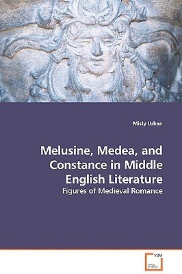 Melusine, Medea, and Constance in Middle English Literature - Figures of Medieval Romance