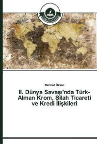 II. Dünya Savasi'nda Türk-Alman Krom, Silah Ticareti ve Kredi Iliskileri