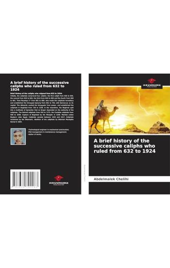 A brief history of the successive caliphs who ruled from 632 to 1924