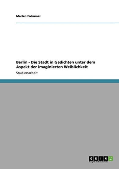 Berlin - Die Stadt in Gedichten unter dem Aspekt der imaginierten Weiblichkeit