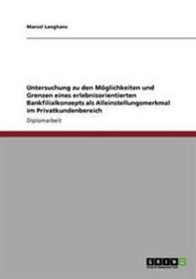 Untersuchung zu den Möglichkeiten und Grenzen eines erlebnisorientierten Bankfilialkonzepts als Alleinstellungsmerkmal im Privatkundenbereich