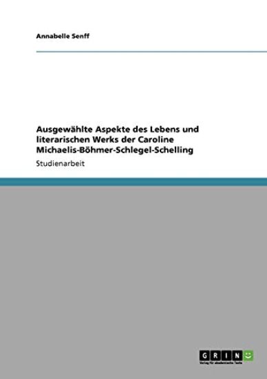 Ausgewählte Aspekte des Lebens und literarischen Werks der Caroline Michaelis-Böhmer-Schlegel-Schelling
