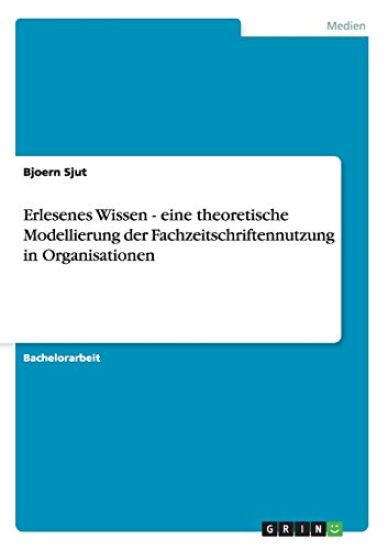 Erlesenes Wissen - Eine Theoretische Modellierung Der Fachzeitschriftennutzung in Organisationen