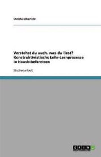 Verstehst Du Auch, Was Du Liest? Konstruktivistische Lehr-Lernprozesse in Hausbibelkreisen