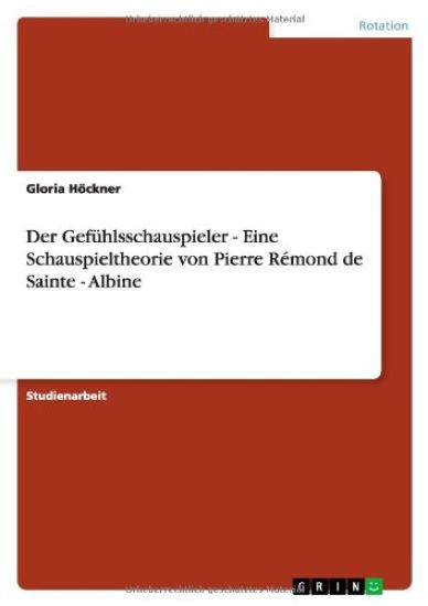 Der Gefuhlsschauspieler - Eine Schauspieltheorie von Pierre Remond de Sainte - Albine