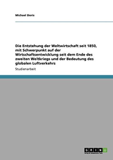 Die Entstehung der Weltwirtschaft seit 1850, mit Schwerpunkt auf der Wirtschaftsentwicklung seit dem Ende des zweiten Weltkriegs und der Bedeutung des globalen Luftverkehrs
