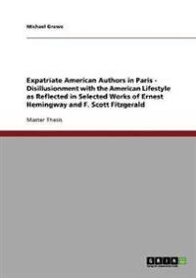 Expatriate American Authors in Paris - Disillusionment with the American Lifestyle as Reflected in Selected Works of Ernest Hemingway and F. Scott Fitzgerald