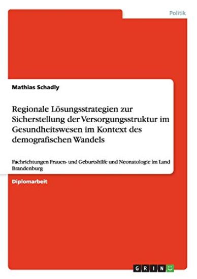 Regionale Lösungsstrategien zur Sicherstellung der Versorgungsstruktur im Gesundheitswesen im Kontext des demografischen Wandels