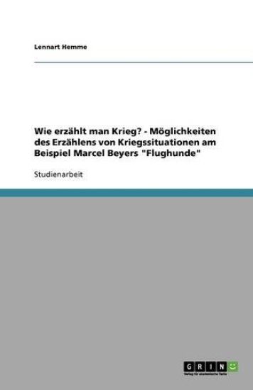 Wie erzählt man Krieg? - Möglichkeiten des Erzählens von Kriegssituationen am Beispiel Marcel Beyers "Flughunde"