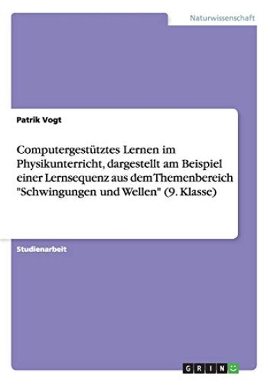 Computergestütztes Lernen im Physikunterricht, dargestellt am Beispiel einer Lernsequenz aus dem Themenbereich "Schwingungen und Wellen" (9. Klasse)