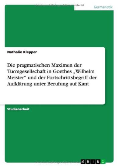 Die pragmatischen Maximen der Turmgesellschaft in Goethes "Wilhelm Meister" und der Fortschrittsbegriff der Aufklärung unter Berufung auf Kant