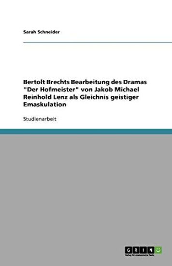 Bertolt Brechts Bearbeitung des Dramas Der Hofmeister von Jakob Michael Reinhold Lenz als Gleichnis geistiger Emaskulation