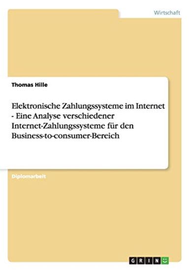 Elektronische Zahlungssysteme Im Internet. Die Verschiedenen Internet-Zahlungssysteme Fur Den Business-To-Consumer-Bereich