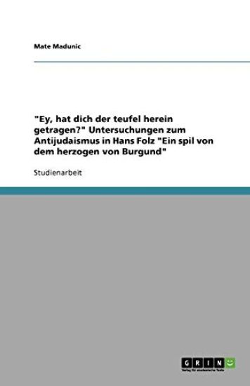 "Ey, hat dich der teufel herein getragen?" Untersuchungen zum Antijudaismus in Hans Folz "Ein spil von dem herzogen von Burgund"