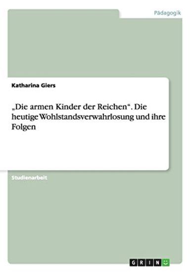"Die armen Kinder der Reichen". Die heutige Wohlstandsverwahrlosung und ihre Folgen