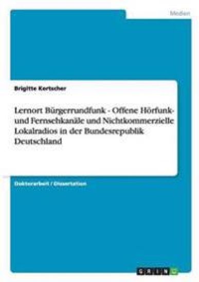 Lernort Bürgerrundfunk - Offene Hörfunk- und Fernsehkanäle und Nichtkommerzielle Lokalradios in der Bundesrepublik Deutschland
