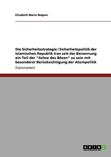 Die Sicherheitsstrategie / Sicherheitspolitik der Islamischen Republik Iran seit der Benennung ein Teil der "Achse des Bösen" zu sein mit besonderer Berücksichtigung der Atompolitik