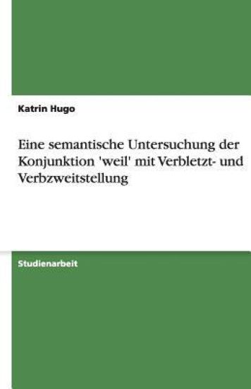 Eine semantische Untersuchung der Konjunktion 'weil' mit Verbletzt- und Verbzweitstellung