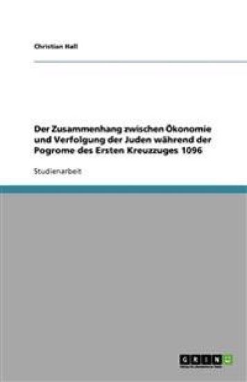 Der Zusammenhang zwischen OEkonomie und Verfolgung der Juden wahrend der Pogrome des Ersten Kreuzzuges 1096