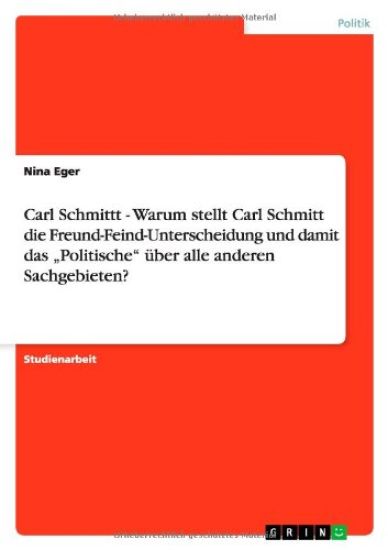 Carl Schmittt - Warum stellt Carl Schmitt die Freund-Feind-Unterscheidung und damit das "Politische" über alle anderen Sachgebieten?