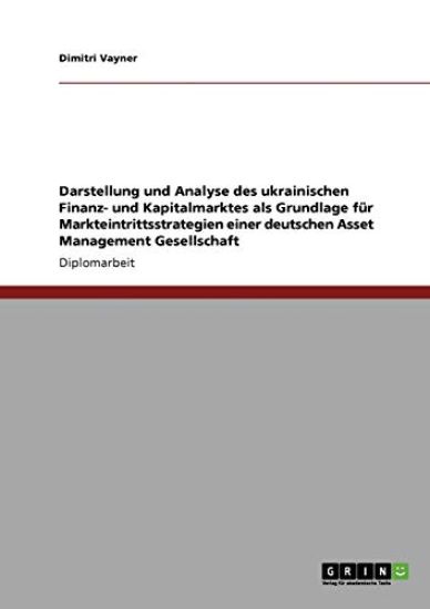 Darstellung und Analyse des ukrainischen Finanz- und Kapitalmarktes als Grundlage für Markteintrittsstrategien einer deutschen Asset Management Gesellschaft