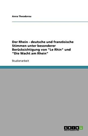 Der Rhein - deutsche und franzoesische Stimmen unter besonderer Berucksichtigung von Le Rhin und Die Wacht am Rhein