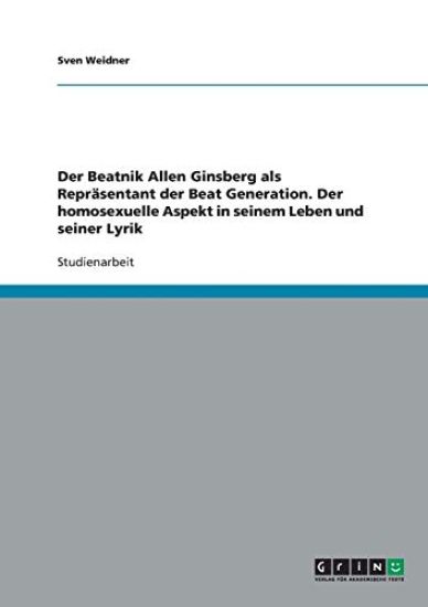Der Beatnik Allen Ginsberg als Repräsentant der Beat Generation. Der homosexuelle Aspekt in seinem Leben und seiner Lyrik