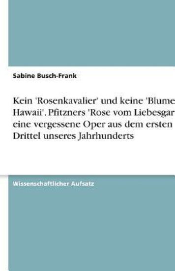 Kein 'Rosenkavalier' und keine 'Blume von Hawaii'. Pfitzners 'Rose vom Liebesgarten', eine vergessene Oper aus dem ersten Drittel unseres Jahrhunderts