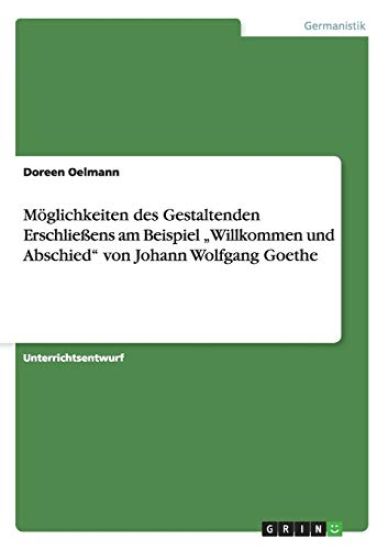 Möglichkeiten des Gestaltenden Erschließens am Beispiel "Willkommen und Abschied" von Johann Wolfgang Goethe