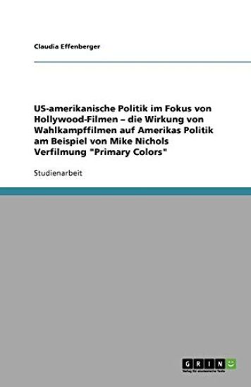US-amerikanische Politik im Fokus von Hollywood-Filmen - die Wirkung von Wahlkampffilmen auf Amerikas Politik am Beispiel von Mike Nichols Verfilmung "Primary Colors"