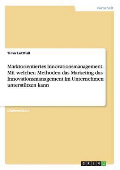 Marktorientiertes Innovationsmanagement. Mit welchen Methoden das Marketing das Innovationsmanagement im Unternehmen unterstützen kann