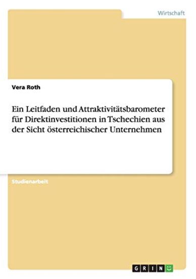 Ein Leitfaden und Attraktivit?tsbarometer f?r Direktinvestitionen in Tschechien aus der Sicht ?sterreichischer Unternehmen