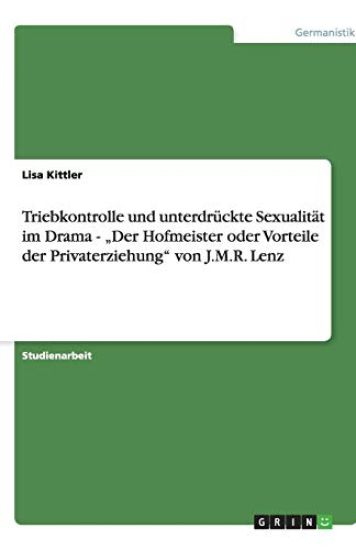 Triebkontrolle und unterdruckte Sexualitat im Drama - "Der Hofmeister oder Vorteile der Privaterziehung von J.M.R. Lenz