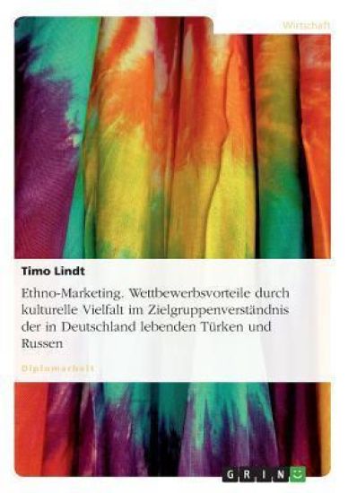 Ethno-Marketing. Wettbewerbsvorteile durch kulturelle Vielfalt im Zielgruppenverständnis der in Deutschland lebenden Türken und Russen